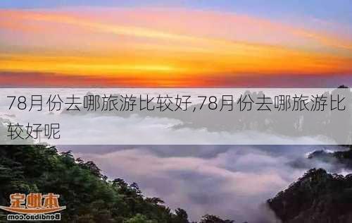 78月份去哪旅游比较好,78月份去哪旅游比较好呢