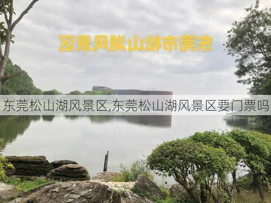 东莞松山湖风景区,东莞松山湖风景区要门票吗-第1张图片-呼呼旅行网