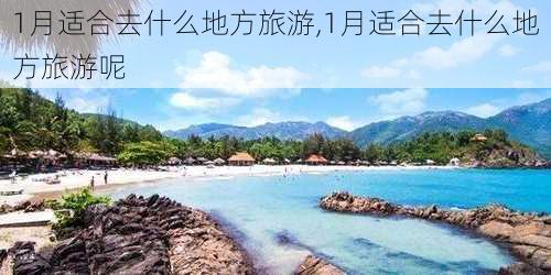 1月适合去什么地方旅游,1月适合去什么地方旅游呢-第2张图片-呼呼旅行网