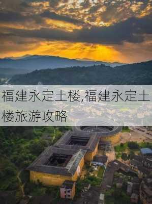 福建永定土楼,福建永定土楼旅游攻略-第1张图片-呼呼旅行网