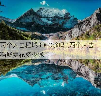 两个人去稻城3000够吗?,两个人去稻城要花多少钱-第2张图片-呼呼旅行网