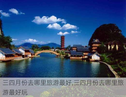 三四月份去哪里旅游最好,三四月份去哪里旅游最好玩-第3张图片-呼呼旅行网