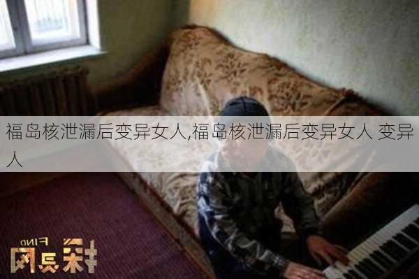 福岛核泄漏后变异女人,福岛核泄漏后变异女人 变异人-第1张图片-呼呼旅行网