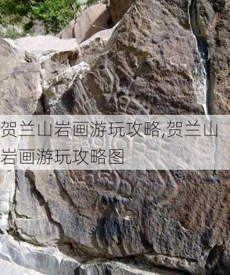 贺兰山岩画游玩攻略,贺兰山岩画游玩攻略图-第2张图片-呼呼旅行网