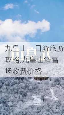 九皇山一日游旅游攻略,九皇山滑雪场收费价格-第1张图片-呼呼旅行网