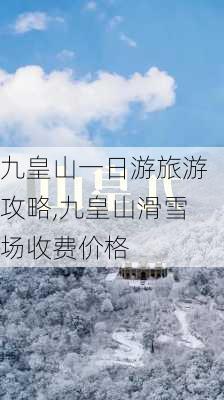 九皇山一日游旅游攻略,九皇山滑雪场收费价格