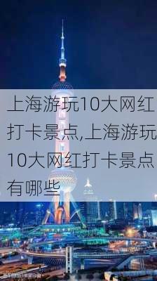 上海游玩10大网红打卡景点,上海游玩10大网红打卡景点有哪些-第1张图片-呼呼旅行网