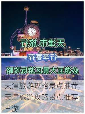 天津旅游攻略景点推荐,天津旅游攻略景点推荐一日游