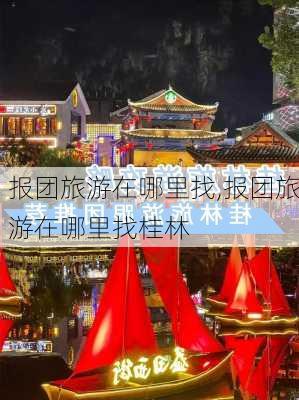 报团旅游在哪里找,报团旅游在哪里找桂林-第1张图片-呼呼旅行网