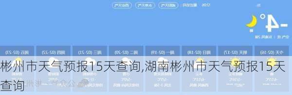 彬州市天气预报15天查询,湖南彬州市天气预报15天查询-第2张图片-呼呼旅行网