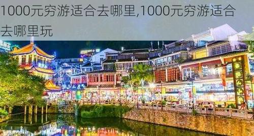 1000元穷游适合去哪里,1000元穷游适合去哪里玩-第3张图片-呼呼旅行网