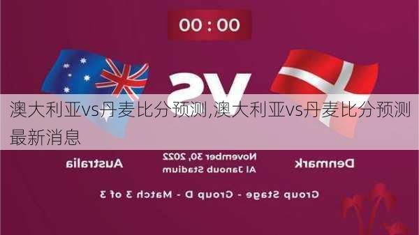 澳大利亚vs丹麦比分预测,澳大利亚vs丹麦比分预测最新消息-第3张图片-呼呼旅行网