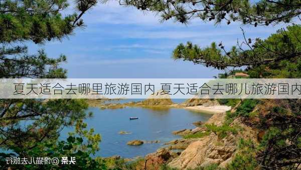 夏天适合去哪里旅游国内,夏天适合去哪儿旅游国内-第2张图片-呼呼旅行网