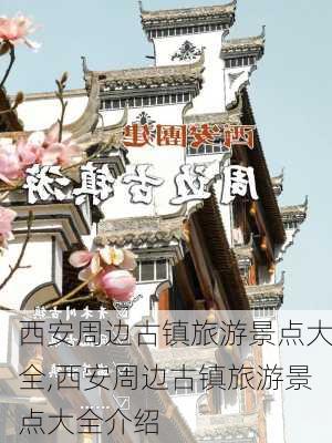 西安周边古镇旅游景点大全,西安周边古镇旅游景点大全介绍-第1张图片-呼呼旅行网