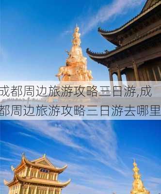 成都周边旅游攻略三日游,成都周边旅游攻略三日游去哪里-第2张图片-呼呼旅行网