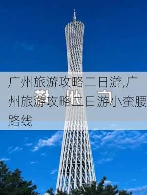 广州旅游攻略二日游,广州旅游攻略二日游小蛮腰路线-第2张图片-呼呼旅行网