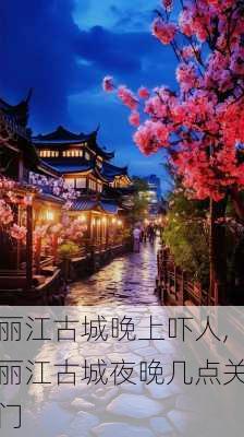 丽江古城晚上吓人,丽江古城夜晚几点关门-第2张图片-呼呼旅行网