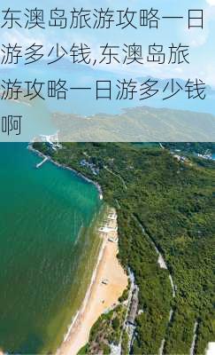 东澳岛旅游攻略一日游多少钱,东澳岛旅游攻略一日游多少钱啊-第2张图片-呼呼旅行网