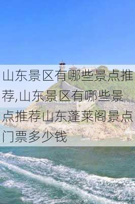 山东景区有哪些景点推荐,山东景区有哪些景点推荐山东蓬莱阁景点门票多少钱-第3张图片-呼呼旅行网