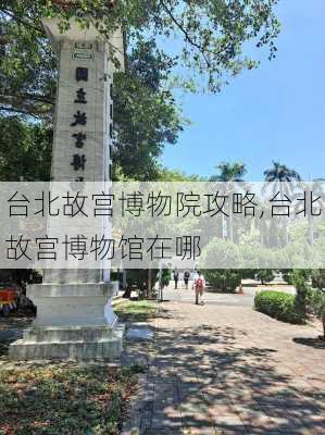 台北故宫博物院攻略,台北故宫博物馆在哪-第2张图片-呼呼旅行网