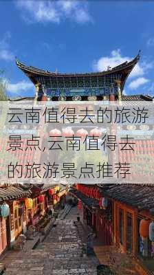 云南值得去的旅游景点,云南值得去的旅游景点推荐