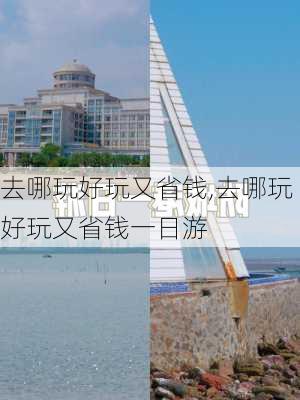 去哪玩好玩又省钱,去哪玩好玩又省钱一日游-第3张图片-呼呼旅行网