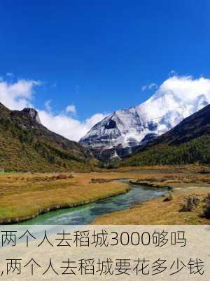 两个人去稻城3000够吗,两个人去稻城要花多少钱-第3张图片-呼呼旅行网