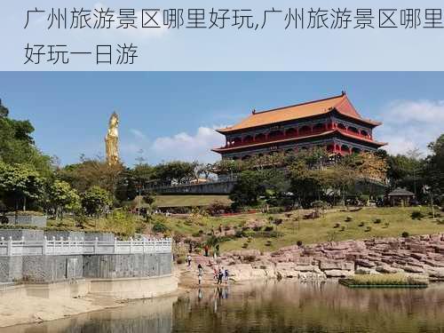 广州旅游景区哪里好玩,广州旅游景区哪里好玩一日游-第1张图片-呼呼旅行网