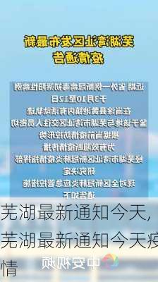 芜湖最新通知今天,芜湖最新通知今天疫情-第1张图片-呼呼旅行网