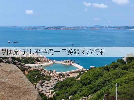 跟团旅行社,平潭岛一日游跟团旅行社-第3张图片-呼呼旅行网