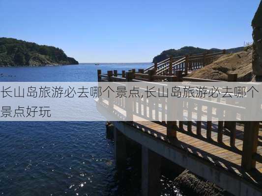 长山岛旅游必去哪个景点,长山岛旅游必去哪个景点好玩-第2张图片-呼呼旅行网