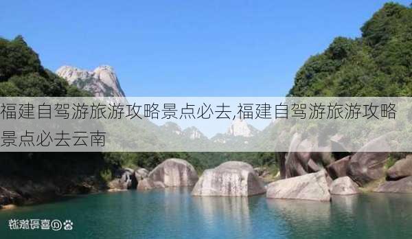 福建自驾游旅游攻略景点必去,福建自驾游旅游攻略景点必去云南-第2张图片-呼呼旅行网