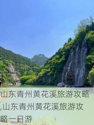 山东青州黄花溪旅游攻略,山东青州黄花溪旅游攻略一日游-第3张图片-呼呼旅行网