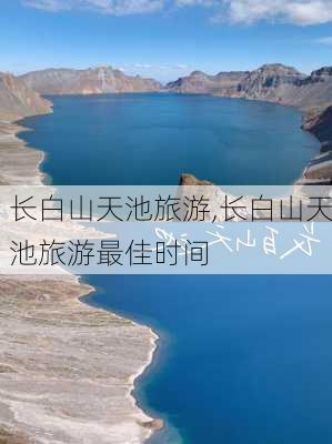 长白山天池旅游,长白山天池旅游最佳时间