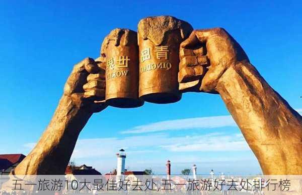 五一旅游10大最佳好去处,五一旅游好去处排行榜