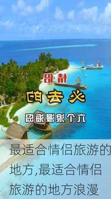 最适合情侣旅游的地方,最适合情侣旅游的地方浪漫-第1张图片-呼呼旅行网