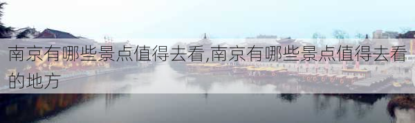 南京有哪些景点值得去看,南京有哪些景点值得去看的地方-第3张图片-呼呼旅行网