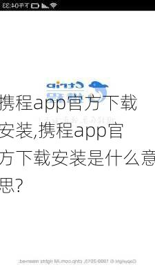 携程app官方下载安装,携程app官方下载安装是什么意思?