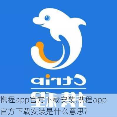 携程app官方下载安装,携程app官方下载安装是什么意思?-第2张图片-呼呼旅行网