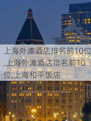 上海外滩酒店排名前10位,上海外滩酒店排名前10位,上海和平饭店-第2张图片-呼呼旅行网