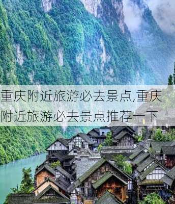 重庆附近旅游必去景点,重庆附近旅游必去景点推荐一下-第2张图片-呼呼旅行网