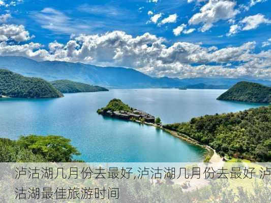 泸沽湖几月份去最好,泸沽湖几月份去最好 泸沽湖最佳旅游时间