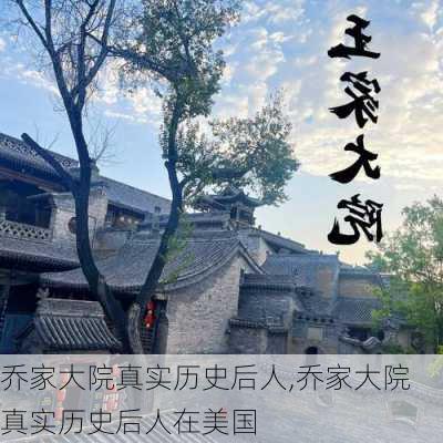 乔家大院真实历史后人,乔家大院真实历史后人在美国-第3张图片-呼呼旅行网