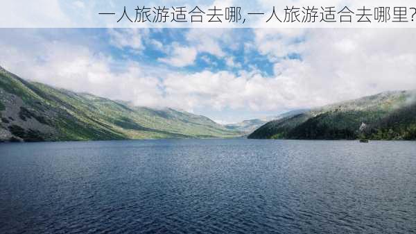 一人旅游适合去哪,一人旅游适合去哪里?-第1张图片-呼呼旅行网