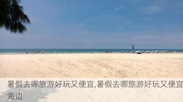 暑假去哪旅游好玩又便宜,暑假去哪旅游好玩又便宜海边