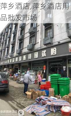 萍乡酒店,萍乡酒店用品批发市场-第2张图片-呼呼旅行网