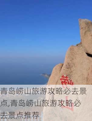 青岛崂山旅游攻略必去景点,青岛崂山旅游攻略必去景点推荐-第2张图片-呼呼旅行网