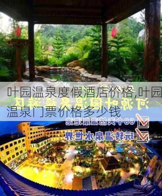 叶园温泉度假酒店价格,叶园温泉门票价格多少钱-第3张图片-呼呼旅行网