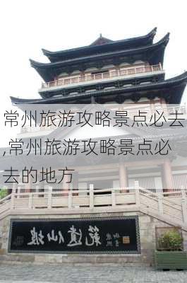 常州旅游攻略景点必去,常州旅游攻略景点必去的地方-第2张图片-呼呼旅行网