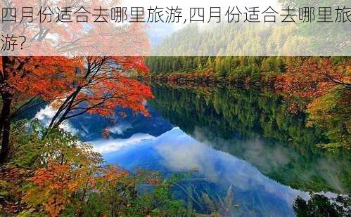 四月份适合去哪里旅游,四月份适合去哪里旅游?-第1张图片-呼呼旅行网